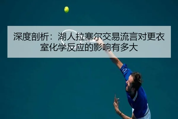 深度剖析：湖人拉塞尔交易流言对更衣室化学反应的影响有多大